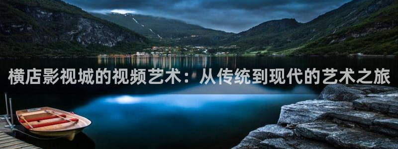 穿梭在韩国影视世界的小说：横店影视城的视频艺术：从传统到现代的艺术之旅