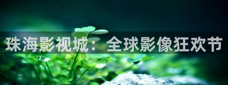 韩国影视在线免费观看：珠海影视城：全球影像狂欢节